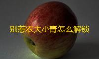 别惹农夫小青怎么解锁